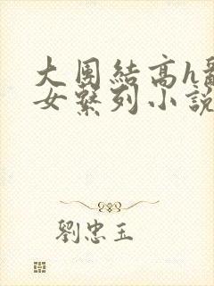 大团结高h乱亲女系列小说