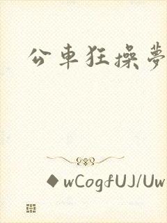 公车狂操梦欣
