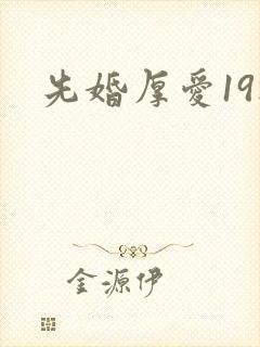先婚厚爱19楼
