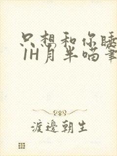 只想和你睡1V 1H月半喵笔趣阁