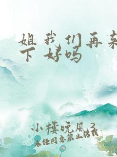 姐 我们再来一下 好吗