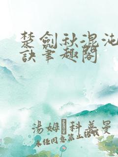 楚剑秋混沌天帝诀笔趣阁