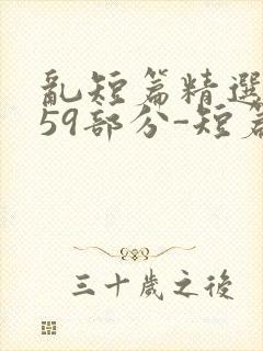 乱短篇精选-第59部分-短篇