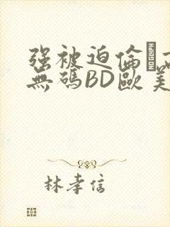 强被迫伦姧高潮无码BD欧美视频