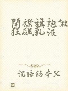 开襟旗袍做运动狂飙乳液