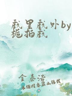 戏里戏外by林栀拍戏