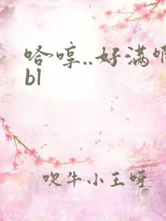 哈哼..好满啊bl