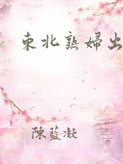 东北熟妇出租屋