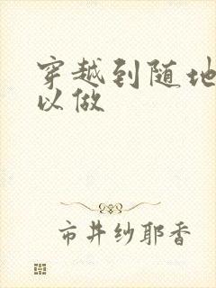 穿越到随地都可以做