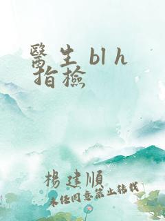 医生 bl h 指检