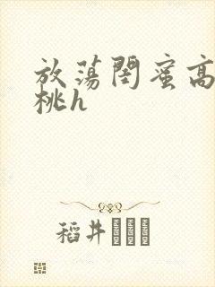 放荡闺蜜高h苏桃h