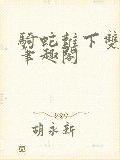 骑蛇难下双金银笔趣阁