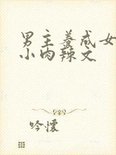 男主养成女主从小肉辣文