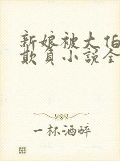 新娘被大伯轮流欺负小说全文免费