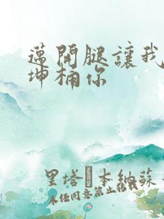 迈开腿让我的坤坤桶你