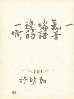 一边喘气一边叫啊的语音