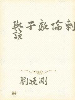 与子敌伦刺激小说