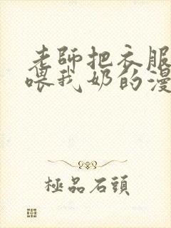 老师把衣服脱了喂我奶的漫画