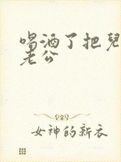 喝酒了把儿子当老公