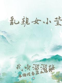 乱亲女小莹的泬