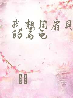 我想用扇贝夹你的乌龟