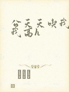 公天天吃我奶躁我高h
