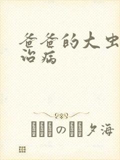 爸爸的大虫给你治病