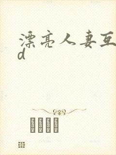 漂亮人妻互换hd