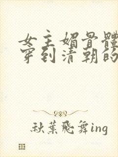 女主媚骨体质的穿到清朝的小说