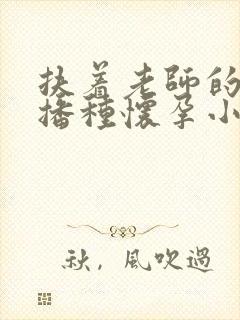 扶着老师的肥臀播种怀孕小说