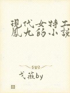 现代女特工穿越凤九的小说