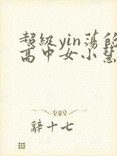 超级yin荡的高中女小慧