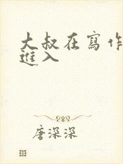 大叔在写作业时进入