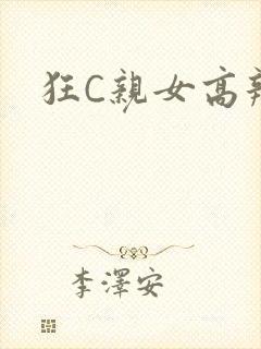 狂C亲女高辣