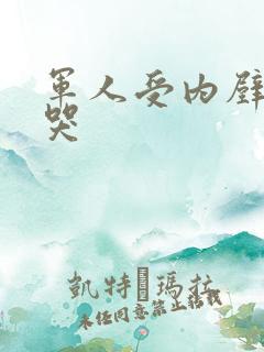 军人受内壁抽搐哭