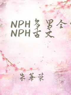 NPH多男全处NPH古文