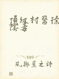 顶级村医徐叔排阴毒