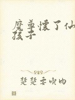 魔尊怀了仙尊的孩子