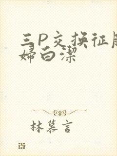 三P交换征服美妇白洁