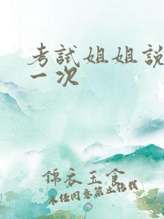 考试姐姐说给我一次