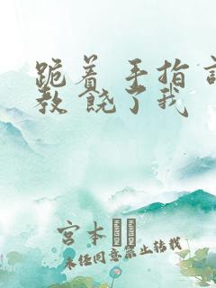 跪着 手指 调教 饶了我