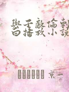 与子敌伦刺激对白播放小说