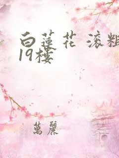 白莲花 滚粗 19楼