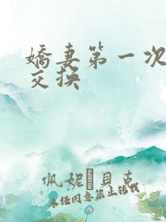 娇妻第一次尝试交换