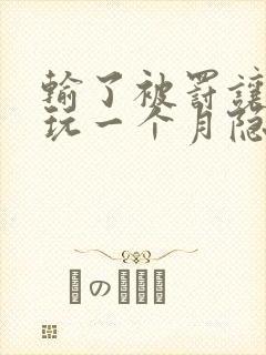 输了被罚让别人玩一个月隐私