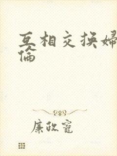 互相交换妇乱子伦