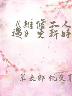 《维修工人的绝遇》更新时间
