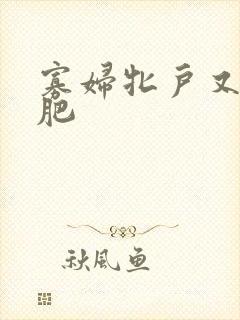 寡妇牝户又大又肥