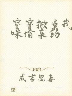 宝宝掀桌我是妈咪偷来的