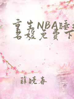 重生NBA睡遍名媛免费下载
